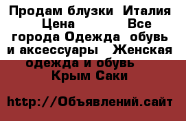 Продам блузки, Италия. › Цена ­ 1 000 - Все города Одежда, обувь и аксессуары » Женская одежда и обувь   . Крым,Саки